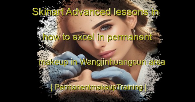 Skinart Advanced lessons in how to excel in permanent makeup in Wangjinhuangcun area | PermanentmakeupTraining | PermanentmakeupClasses | SkinartTraining-China